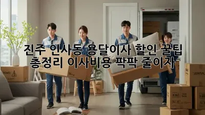 진주 인사동 용달이사 할인 꿀팁 총정리! 이사비용 팍팍 줄이자!