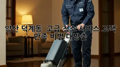 양산 덕계동 ✨ 고급 청소 서비스,💎 고객 만족 비법 대방출!