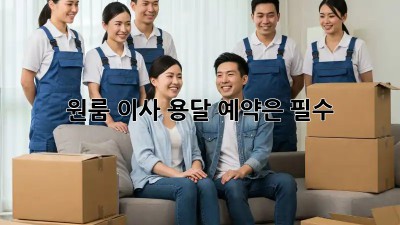 원룸 이사? 용달 예약은 필수!