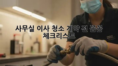 사무실 이사 청소, 계약 전 꼼꼼 체크리스트!